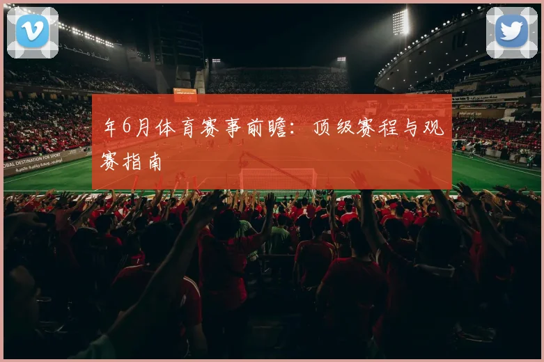 年6月体育赛事前瞻：顶级赛程与观赛指南