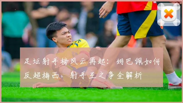 足坛射手榜风云再起：姆巴佩如何反超梅西，射手王之争全解析