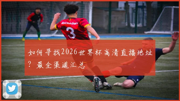 如何寻找2026世界杯高清直播地址?最全渠道汇总