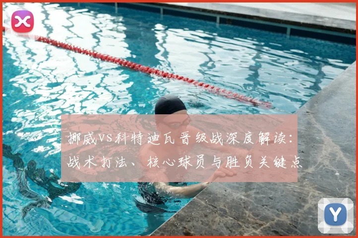 挪威vs科特迪瓦晋级战深度解读:战术打法、核心球员与胜负关键点分析