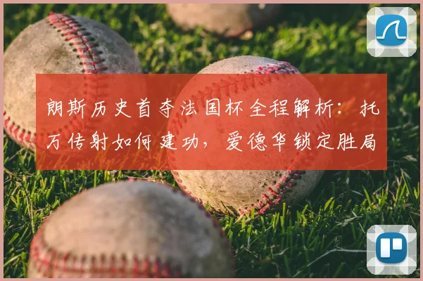 朗斯历史首夺法国杯全程解析:托万传射如何建功,爱德华锁定胜局意义何在?