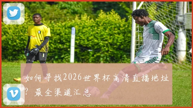 如何寻找2026世界杯高清直播地址？最全渠道汇总