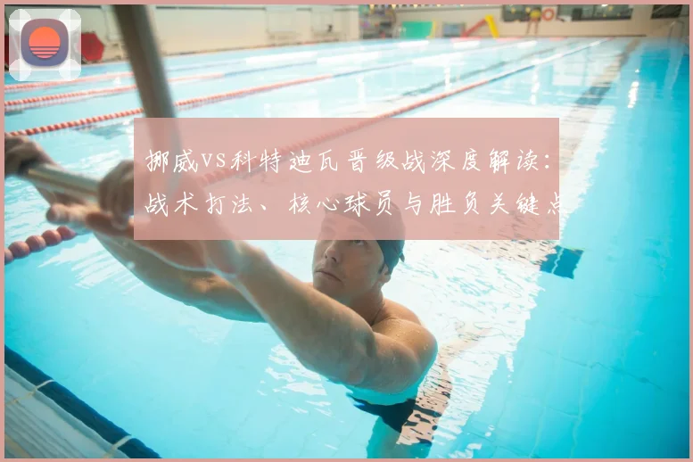 挪威vs科特迪瓦晋级战深度解读：战术打法、核心球员与胜负关键点分析