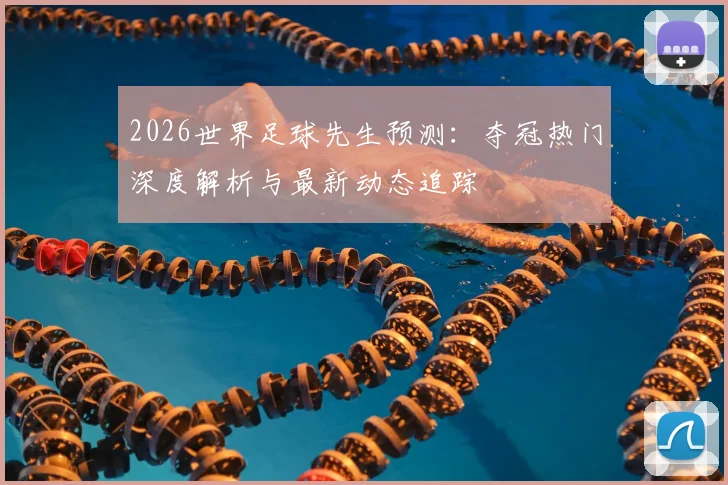 2026世界足球先生预测：夺冠热门深度解析与最新动态追踪
